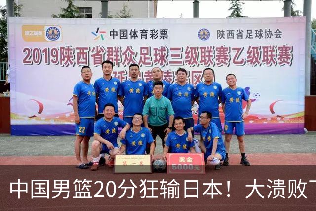 中国男篮20分狂输日本！大溃败下露出四块伤疤！再度崛起必须彻改